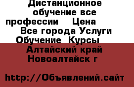 Дистанционное обучение все профессии  › Цена ­ 10 000 - Все города Услуги » Обучение. Курсы   . Алтайский край,Новоалтайск г.